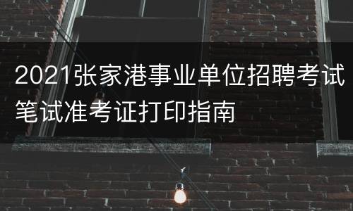 2021张家港事业单位招聘考试笔试准考证打印指南