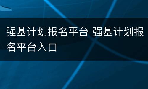 强基计划报名平台 强基计划报名平台入口