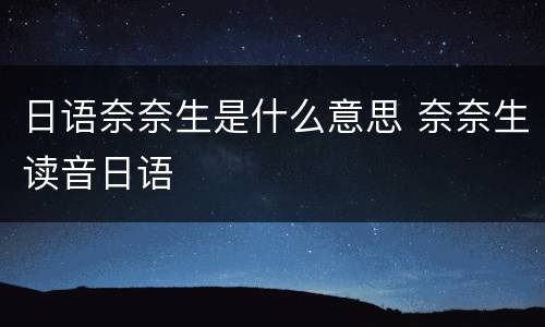 日语奈奈生是什么意思 奈奈生读音日语