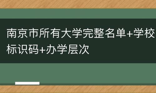 南京市所有大学完整名单+学校标识码+办学层次