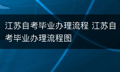 江苏自考毕业办理流程 江苏自考毕业办理流程图
