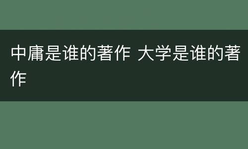 中庸是谁的著作 大学是谁的著作