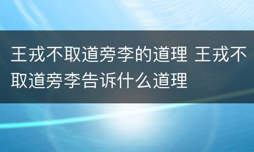 王戎不取道旁李的道理 王戎不取道旁李告诉什么道理