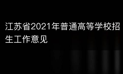 江苏省2021年普通高等学校招生工作意见