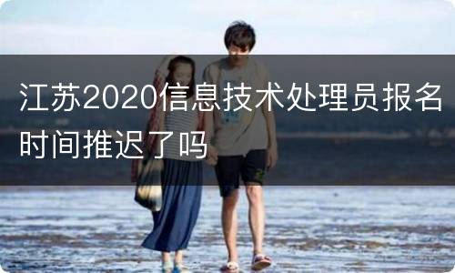 江苏2020信息技术处理员报名时间推迟了吗