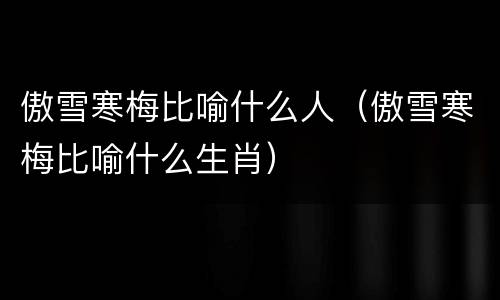 傲雪寒梅比喻什么人（傲雪寒梅比喻什么生肖）