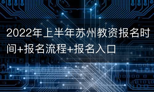 2022年上半年苏州教资报名时间+报名流程+报名入口
