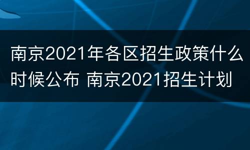 南京2021年各区招生政策什么时候公布 南京2021招生计划