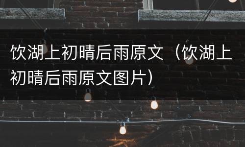 饮湖上初晴后雨原文（饮湖上初晴后雨原文图片）