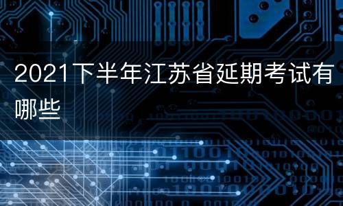 2021下半年江苏省延期考试有哪些