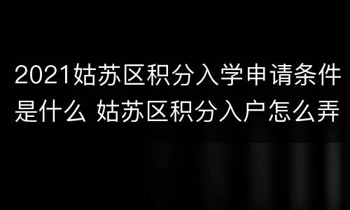 2021姑苏区积分入学申请条件是什么 姑苏区积分入户怎么弄