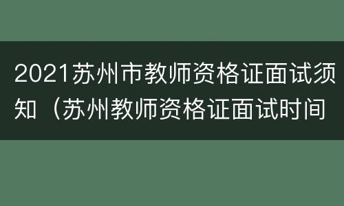 2021苏州市教师资格证面试须知（苏州教师资格证面试时间2021）