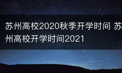 苏州高校2020秋季开学时间 苏州高校开学时间2021