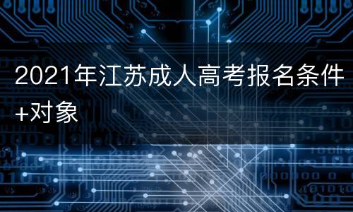 2021年江苏成人高考报名条件+对象