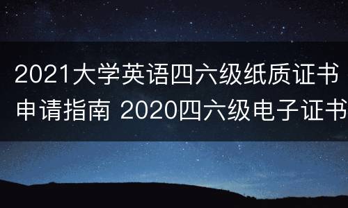 2021大学英语四六级纸质证书申请指南 2020四六级电子证书怎么弄