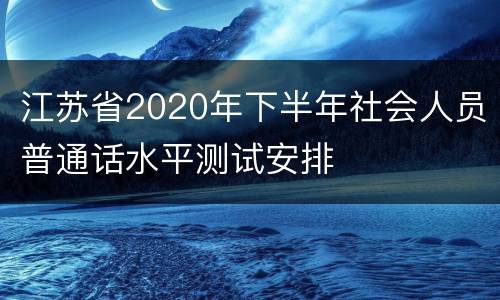 江苏省2020年下半年社会人员普通话水平测试安排