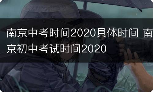 南京中考时间2020具体时间 南京初中考试时间2020