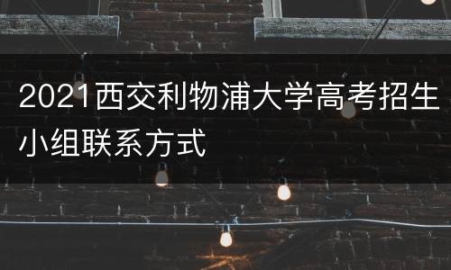 2021西交利物浦大学高考招生小组联系方式