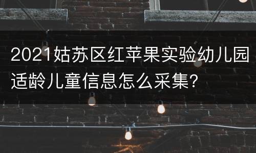 2021姑苏区红苹果实验幼儿园适龄儿童信息怎么采集？