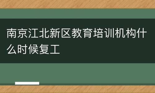 南京江北新区教育培训机构什么时候复工