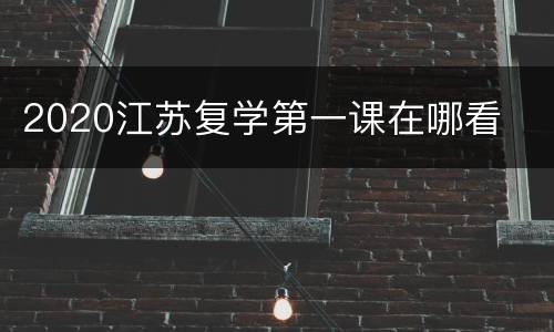 2020江苏复学第一课在哪看