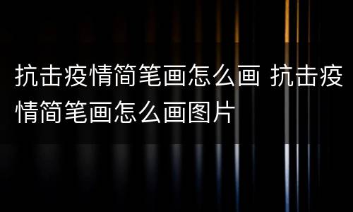 抗击疫情简笔画怎么画 抗击疫情简笔画怎么画图片