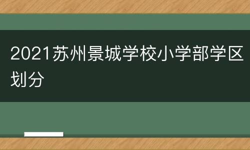 2021苏州景城学校小学部学区划分