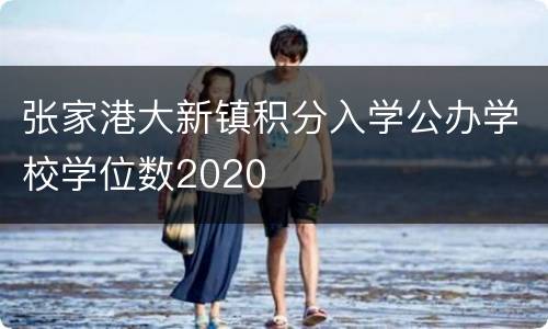 张家港大新镇积分入学公办学校学位数2020