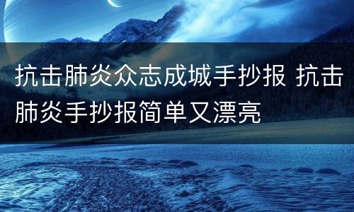 抗击肺炎众志成城手抄报 抗击肺炎手抄报简单又漂亮