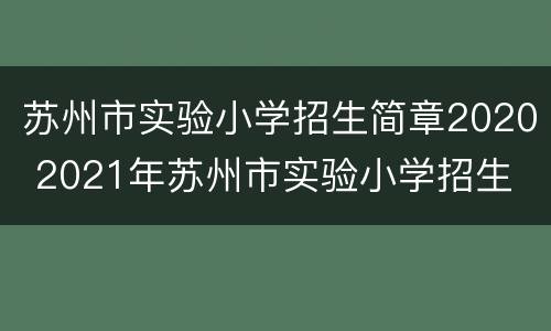 苏州市实验小学招生简章2020 2021年苏州市实验小学招生