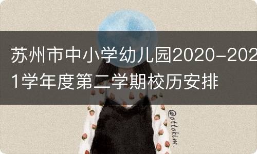 苏州市中小学幼儿园2020-2021学年度第二学期校历安排