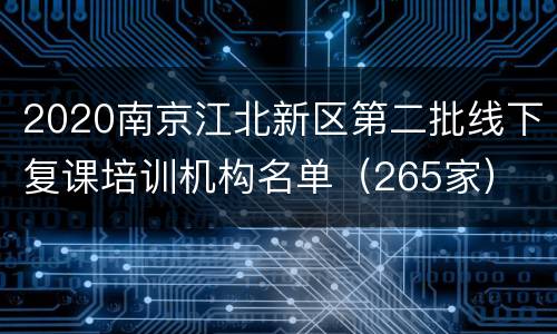 2020南京江北新区第二批线下复课培训机构名单（265家）