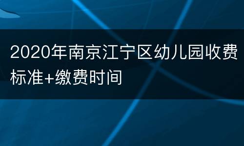 2020年南京江宁区幼儿园收费标准+缴费时间