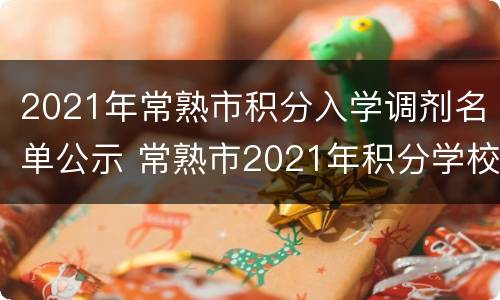 2021年常熟市积分入学调剂名单公示 常熟市2021年积分学校划分
