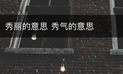 秀丽的意思 秀气的意思