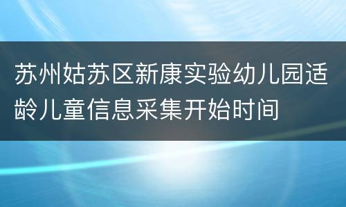 苏州姑苏区新康实验幼儿园适龄儿童信息采集开始时间