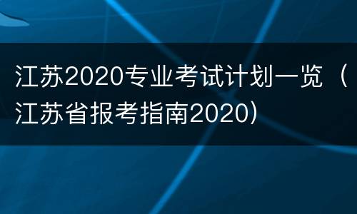 江苏2020专业考试计划一览（江苏省报考指南2020）