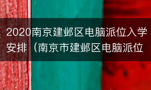 2020南京建邺区电脑派位入学安排（南京市建邺区电脑派位计划）