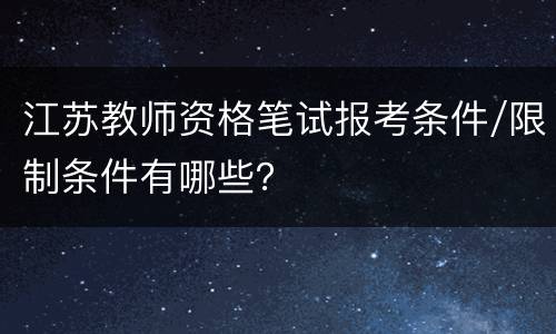 江苏教师资格笔试报考条件/限制条件有哪些？