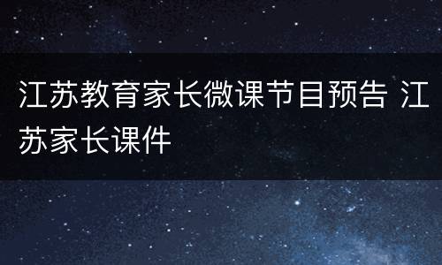 江苏教育家长微课节目预告 江苏家长课件