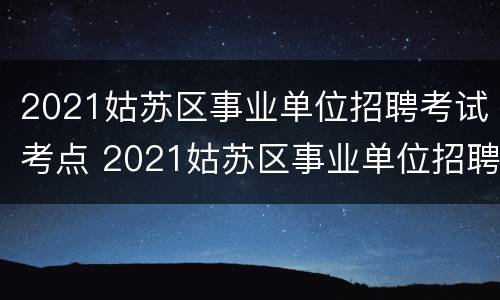 2021姑苏区事业单位招聘考试考点 2021姑苏区事业单位招聘考试考点分布