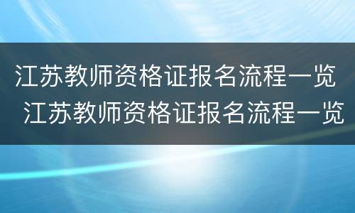 江苏教师资格证报名流程一览 江苏教师资格证报名流程一览表