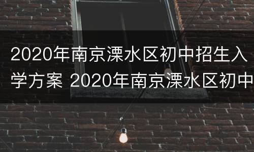 2020年南京溧水区初中招生入学方案 2020年南京溧水区初中招生入学方案表