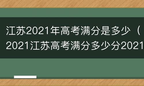 江苏2021年高考满分是多少（2021江苏高考满分多少分2021）