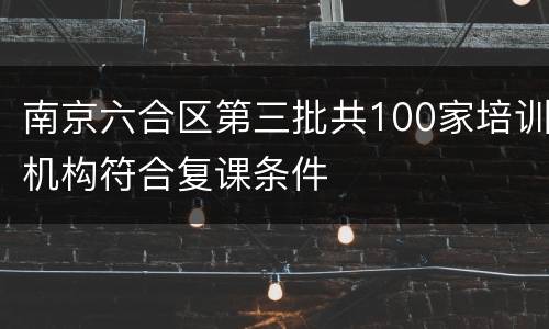 南京六合区第三批共100家培训机构符合复课条件