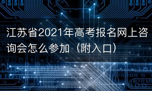 江苏省2021年高考报名网上咨询会怎么参加（附入口）