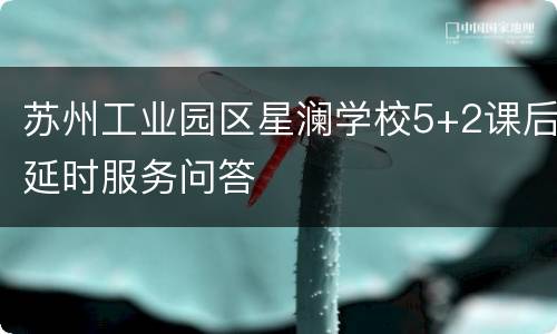 苏州工业园区星澜学校5+2课后延时服务问答