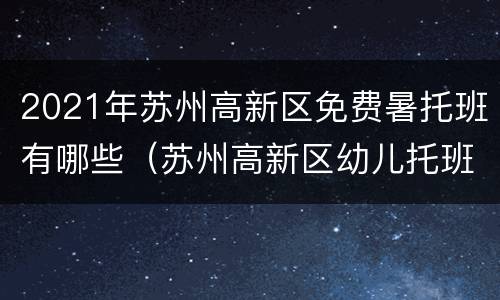 2021年苏州高新区免费暑托班有哪些（苏州高新区幼儿托班哪家好）