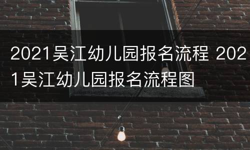2021吴江幼儿园报名流程 2021吴江幼儿园报名流程图