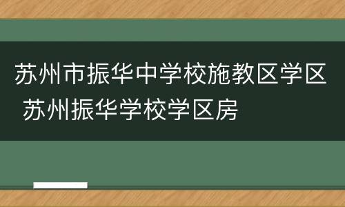 苏州市振华中学校施教区学区 苏州振华学校学区房